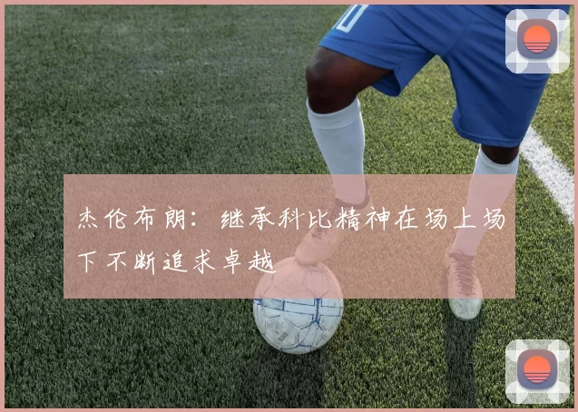 杰伦布朗：继承科比精神在场上场下不断追求卓越