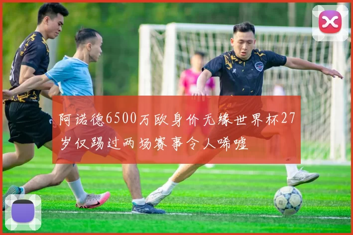 阿诺德6500万欧身价无缘世界杯27岁仅踢过两场赛事令人唏嘘