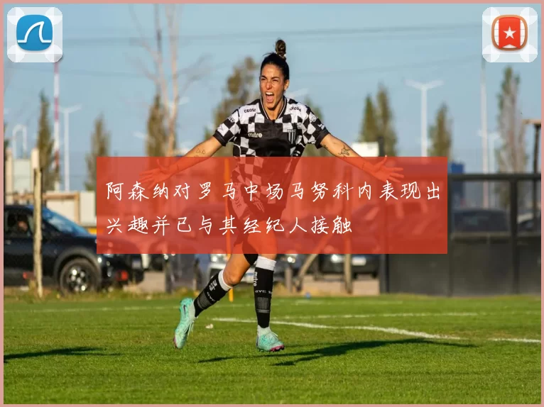 阿森纳对罗马中场马努科内表现出兴趣并已与其经纪人接触