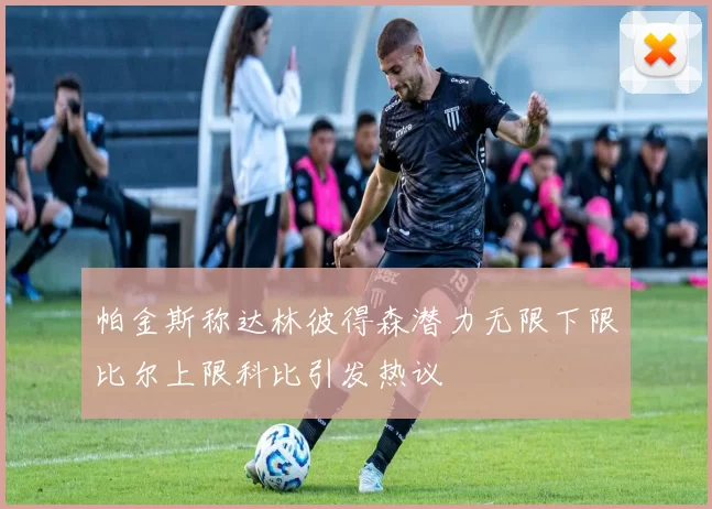 帕金斯称达林彼得森潜力无限下限比尔上限科比引发热议